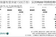 销量有望突破1500万部！深扒Mate 70供应商 华为大力扶持国产