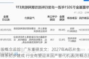 港股概念追踪 | 广东重磅发文：2027年AI芯片生态体系初步建成 行业有望迎来国产替代机遇(附概念股)