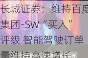 长城证券：维持百度集团-SW“买入”评级 智能驾驶订单量维持高速增长