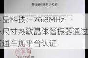 泰晶科技：76.8MHz小尺寸热敏晶体谐振器通过高通车规平台认证