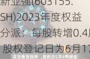 新亚强(603155.SH)2023年度权益分派：每股转增0.4股 股权登记日为6月17日