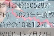 德才股份(605287.SH)：2023年年度权益分派10派1.2元 除权(息)日为7月22日