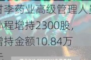 甘李药业高级管理人员孙程增持2300股，增持金额10.84万元