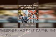 富瑞集团维持Elastic(ESTC.US)买入评级，维持目标价140美元