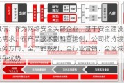 天融信：作为网络安全头部企业，基于安全建设的体系化需求，在产品技术侧和营销侧，公司将持续深化全业务方向、全产品系列、全行业营销、全区域覆盖的竞争优势