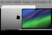 苹果承认 8GB 不够用？Xcode 16 新功能最少需 16GB 内存