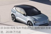 沃尔沃 EX30 纯电 SUV 开启交付：吉利 SEA 浩瀚平台打造，20.08 万元起