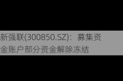 新强联(300850.SZ)：募集资金账户部分资金解除冻结