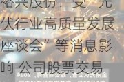 裕兴股份：受“光伏行业高质量发展座谈会”等消息影响 公司股票交易异常波动