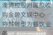 ***控股附属拟收购金碧文娱中心 将其转型为餐饮业务