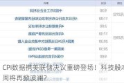 CPI数据携美联储决议重磅登场！科技股本周将再掀波澜？