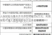 人保财险***市分公司被罚6万元：利用保险代理人虚构保险中介业务套取费用