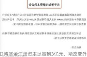 联博基金注册资本提高到3亿元，能改变外资公募“水土不服”吗？