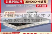 钛古电磁炉的性能和功能如何？这些特点对购买决策有何影响？