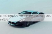 玛莎拉蒂MC20特别版国内价格正式公布：304.88万元