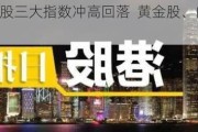 快讯：港股三大指数冲高回落  黄金股、内房股跌幅靠前