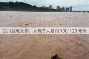 四川盆地北部：局地有大暴雨 100-120 毫米