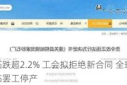 必和必拓跌超2.2% 工会拟拒绝新合同 全球最大铜矿面临罢工停产