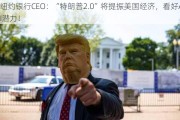 纽约银行CEO：“特朗普2.0”将提振美国经济，看好AI潜力！