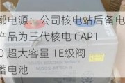 南都电源：公司核电站后备电源产品为三代核电 CAP1400 超大容量 1E级阀控蓄电池