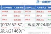 扬子新材(002652.SZ)：截至2024年6月20日，公司股东人数为21469户