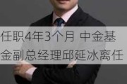 任职4年3个月 中金基金副总经理邱延冰离任