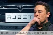 竞争持续白热化 特斯拉在华交付量今年第三次下滑