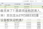 科技股的春天来了？各路资金抱团涌入，光伏大消息频频传来！双创龙头ETF(588330)重仓的电力设备板块迎机遇?