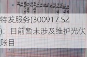 特发服务(300917.SZ)：目前暂未涉及维护光伏电站账目