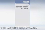 英伟达推出AI模型推理微服务NVIDIA NIM