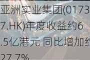 亚洲实业集团(01737.HK)年度收益约6.5亿港元 同比增加约27.7%