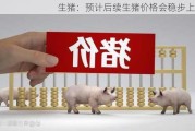 生猪：预计后续生猪价格会稳步上涨