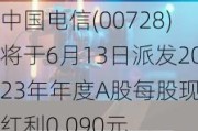 中国电信(00728)将于6月13日派发2023年年度A股每股现金红利0.090元