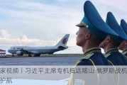 独家视频丨习近平主席专机抵达喀山 俄罗斯战机升空护航