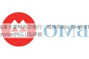 加拿大蒙特利尔银行：维持Public Service Enterprise(PEG.US)评级