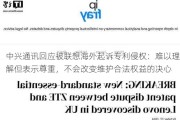 中兴通讯回应被联想海外起诉专利侵权：难以理解但表示尊重，不会改变维护合法权益的决心