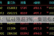 午评：锰硅涨超3%，集运指数涨超2%