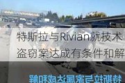 特斯拉与Rivian就技术盗窃案达成有条件和解