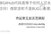 删除GitHub代码竟等于任何人可永久访问！微软坚称不是BUG：有意为之