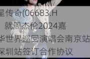 巨星传奇(06683.HK)：就周杰伦2024嘉年华世界巡回演唱会南京站和深圳站签订合作协议