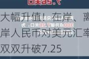 大幅升值！在岸、离岸人民币对美元汇率双双升破7.25