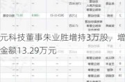 新元科技董事朱业胜增持3万股，增持金额13.29万元