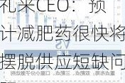 礼来CEO：预计减肥药很快将摆脱供应短缺问题