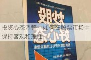 投资心态调整：如何在股票市场中保持客观和理性