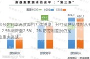 寿险预定利率再度降档？传统型、分红型产品或将从3%、2.5%调降至2.5%、2% 防范利差损仍是行业重大挑战