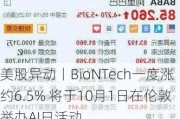 美股异动丨BioNTech一度涨约6.5% 将于10月1日在伦敦举办AI日活动