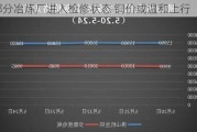 部分冶炼厂进入检修状态 铜价或温和上行