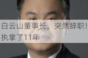 白云山董事长，突然辞职！执掌了11年