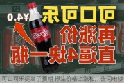 可口可乐提高了预期 ***价格上涨和广告闪电战