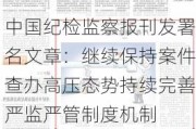 中国纪检监察报刊发署名文章：继续保持案件查办高压态势持续完善严监严管制度机制